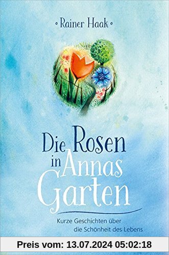 Die Rosen in Annas Garten: Kurze Geschichten über die Schönheit des Lebens.
