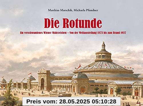 Die Rotunde: Ein verschwundenes Wiener Wahrzeichen – Von der Weltausstellung 1873 bis zum Brand 1937 Die Rotunde: Ein verschwundenes Wiener Wahrzeichen – Von der Weltausstellung 1873 bis zum Brand 1937