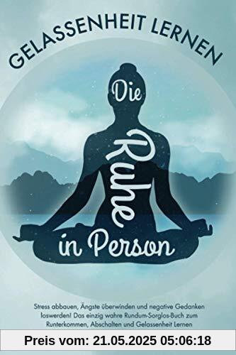 Die Ruhe in Person: Stress abbauen, Ängste überwinden und negative Gedanken loswerden! Das einzig wahre Rundum-Sorglos-Buch zum Runterkommen, Abschalten und Gelassenheit Lernen