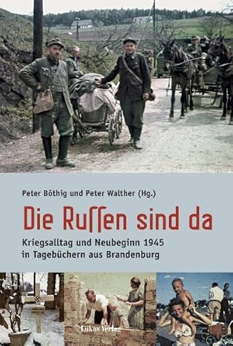 Die Russen sind da: Kriegsalltag und Neubeginn 1945 in Tagebüchern aus Brandenburg. Mit einem Essay von Alexander Gauland von Lukas Verlag