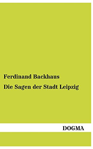 Die Sagen der Stadt Leipzig: Nach geschichtlichen Überlieferungen