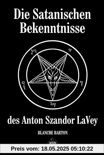 Die Satanischen Bekenntnisse des Anton Szandor LaVey: Die offizielle Biographie von Anton Szandor LaVey