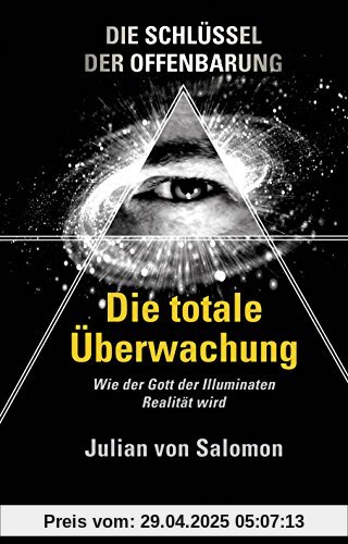 Die Schlüssel der Offenbarung: Die totale Überwachung: Wie der Gott der Illuminaten Realität wird (Alternative Realität)