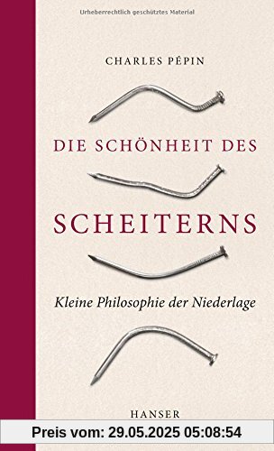 Die Schönheit des Scheiterns: Kleine Philosophie der Niederlage Die Schönheit des Scheiterns: Kleine Philosophie der Niederlage