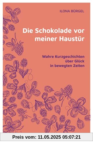 Die Schokolade vor meiner Haustür: Wahre Kurzgeschichten über Glück in bewegten Zeiten