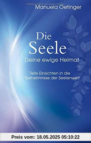 Die Seele – Deine ewige Heimat: Tiefe Einsichten in die Geheimnisse der Seelenwelt Die Seele – Deine ewige Heimat: Tiefe Einsichten in die Geheimnisse der Seelenwelt