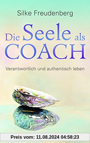 Die Seele als Coach: Verantwortlich und authentisch leben