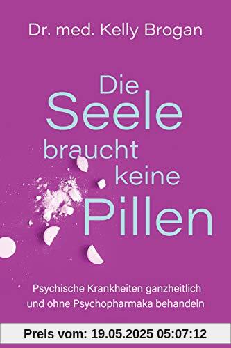 Die Seele braucht keine Pillen: Psychische Störungen ganzheitlich und ohne Psychopharmaka behandeln