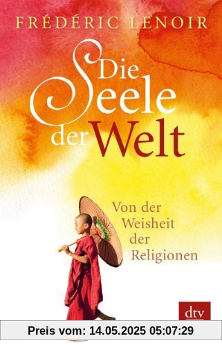 Die Seele der Welt: Von der Weisheit der Religionen