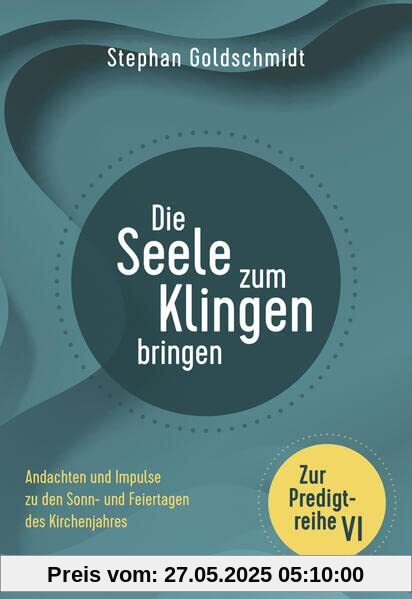 Die Seele zum Klingen bringen - Zur Predigtreihe VI: Andachten und Impulse zu den Sonn- und Feiertagen des Kirchenjahres