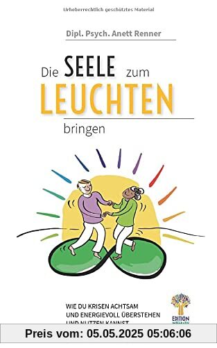 Die Seele zum Leuchten bringen: Wie du Krisen achtsam und energievoll überstehen und nutzen kannst