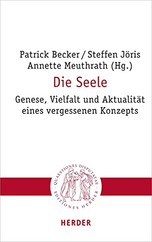 Die Seele: Genese, Vielfalt und Aktualität eines vergessenen Konzepts (Quaestiones disputatae) von Herder Verlag GmbH