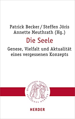 Die Seele: Genese, Vielfalt und Aktualität eines vergessenen Konzepts (Quaestiones disputatae)