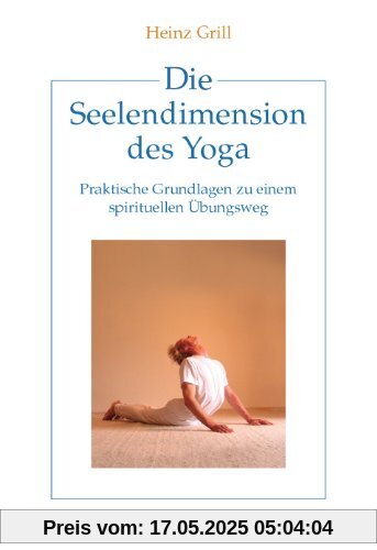Die Seelendimension des Yoga: Praktische Grundlagen zu einem spirituellen Übungsweg Die Seelendimension des Yoga: Praktische Grundlagen zu einem spirituellen Übungsweg