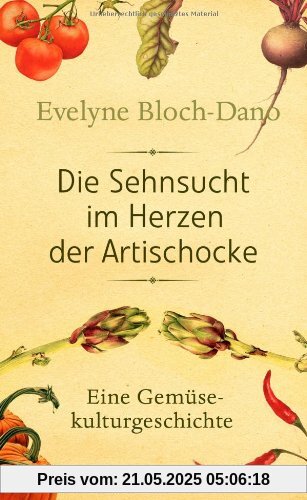 Die Sehnsucht im Herzen der Artischocke: Eine Gemüsekulturgeschichte