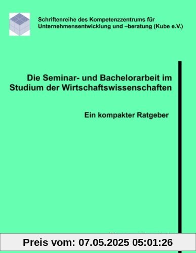 Die Seminar- und Bachelorarbeit im Studium der Wirtschaftswissenschaften: Ein kompakter Ratgeber Die Seminar- und Bachelorarbeit im Studium der Wirtschaftswissenschaften: Ein kompakter Ratgeber
