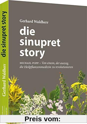 Die Sinupret-Story: Michael Popp: Von einem, der auszog, die Heilpflanzenmedizin zu revolutionieren (Professional Publishing for Future and Innovation)