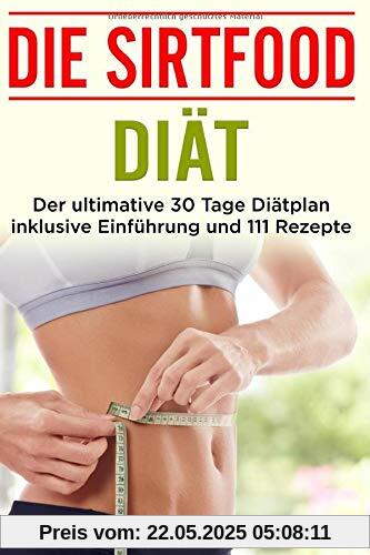 Die Sirtfood Diät: Der ultimative 30 Tage Diätplan inklusive Einführung und 111 Rezepte