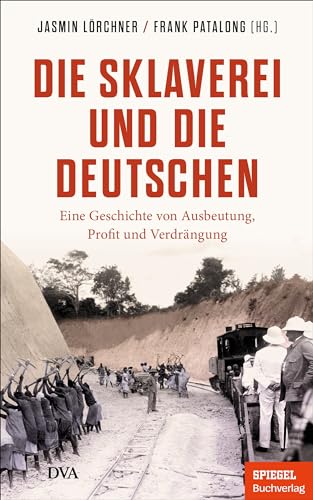Die Sklaverei und die Deutschen: Eine Geschichte von Ausbeutung, Profit und Verdrängung - Ein SPIEGEL-Buch Die Sklaverei und die Deutschen: Eine Geschichte von Ausbeutung, Profit und Verdrängung - Ein SPIEGEL-Buch
