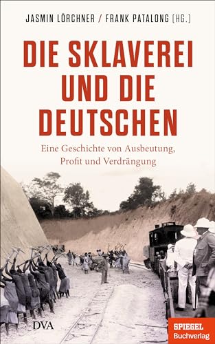 Die Sklaverei und die Deutschen: Eine Geschichte von Ausbeutung, Profit und Verdrängung - Ein SPIEGEL-Buch