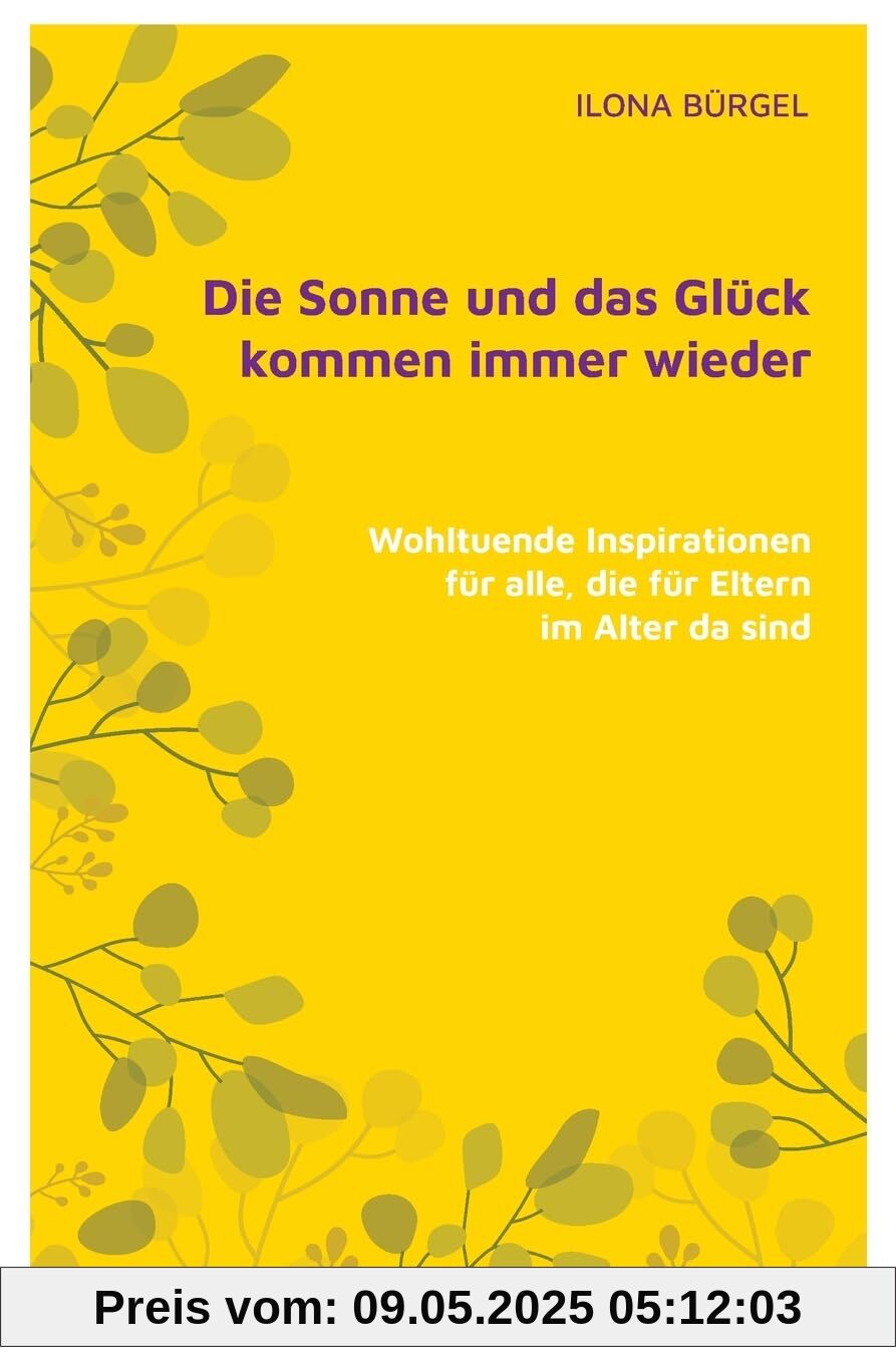 Die Sonne und das Glück kommen immer wieder: Wohltuende Inspirationen für alle, die für Eltern im Alter da sind Die Sonne und das Glück kommen immer wieder: Wohltuende Inspirationen für alle, die für Eltern im Alter da sind