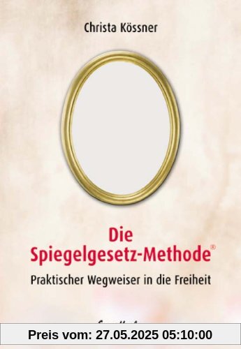 Die Spiegelgesetz-Methode. Praktischer Wegweiser in die Freiheit