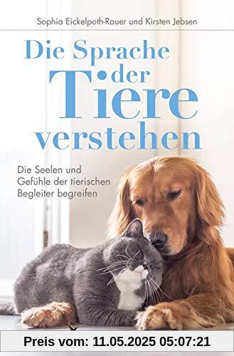 Die Sprache der Tiere verstehen: Die Seelen und Gefühle der tierischen Begleiter begreifen