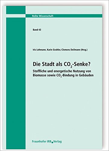 Die Stadt als CO2-Senke? Stoffliche und energetische Nutzung von Biomasse sowie CO2-Bindung in Gebäuden. (Wissenschaft) von Fraunhofer Irb Stuttgart