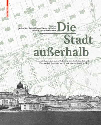 Die Stadt außerhalb: Zur Architektur der ehemaligen Niederösterreichischen Landes-Heil- und Pflegeanstalten für Geistes- und Nervenkranke Am Steinhof in Wien