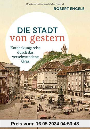 Die Stadt von gestern: Entdeckungsreise durch das verschwundene Graz