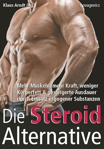 Die Steroid Alternative: Mehr Muskeln, mehr Kraft, weniger Körperfett und gesteigerte Ausdauer durch Einsatz ergogener Substanzen Die Steroid Alternative: Mehr Muskeln, mehr Kraft, weniger Körperfett und gesteigerte Ausdauer durch Einsatz ergogener Substanzen