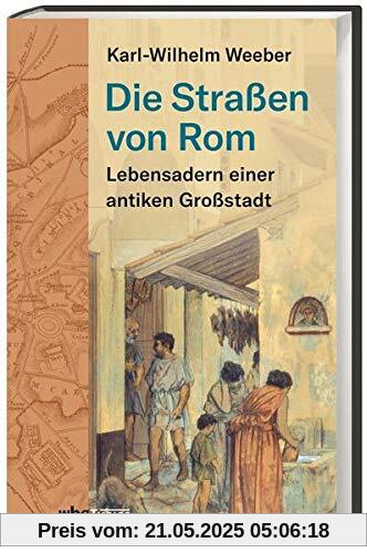 Die Straßen von Rom: Lebensadern einer antiken Großstadt. Eine neue Kulturgeschichte der ewigen Stadt im Spiegel der Straße.