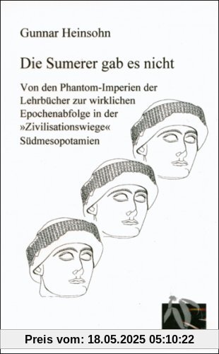 Die Sumerer gab es nicht: Von den Phantom-Imperien der Lehrbücher zur wirklichen Epochenabfolge in der Zivilisationswiege Südmesopotamien Die Sumerer gab es nicht: Von den Phantom-Imperien der Lehrbücher zur wirklichen Epochenabfolge in der Zivilisationswiege Südmesopotamien