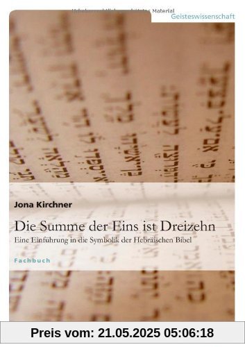 Die Summe der Eins ist Dreizehn: Eine Einführung in die Symbolik der Hebräischen Bibel Die Summe der Eins ist Dreizehn: Eine Einführung in die Symbolik der Hebräischen Bibel