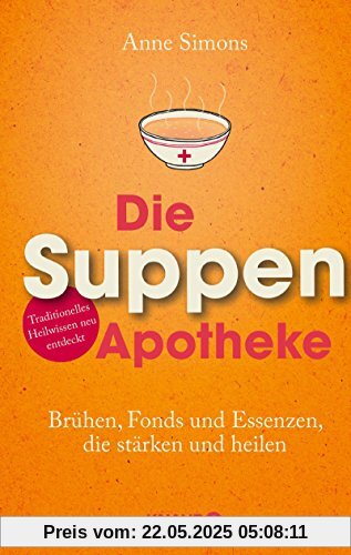 Die Suppen-Apotheke: Brühen, Fonds und Essenzen, die stärken und heilen