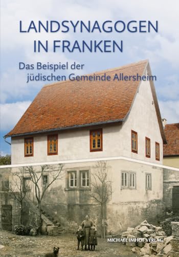 Landsynagogen in Franken: Das Beispiel der jüdischen Gemeinde Allersheim (Schriften und Kataloge des Fränkischen Freilandmuseums in Bad Windsheim) von Michael Imhof Verlag GmbH & Co. KG