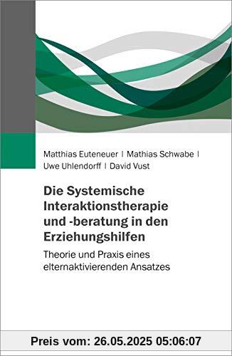 Die Systemische Interaktionstherapie und -beratung in den Erziehungshilfen: Theorie und Praxis eines elternaktivierenden Ansatzes