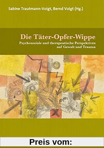 Die Täter-Opfer-Wippe: Psychosoziale und therapeutische Perspektiven auf Gewalt und Trauma (Therapie & Beratung)