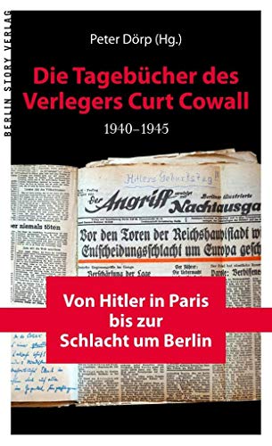Die Tagebücher des Verlegers Curt Cowall 1940-1945: Von Hitler in Paris bis zur Schlacht um Berlin