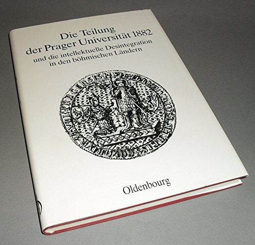 Die Teilung der Prager Universität 1882 und die intellektuelle Desintegration in den böhmischen Ländern (Bad Wiesseer Tagungen des Collegium Carolinum)