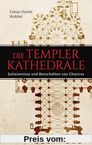 Die Templerkathedrale - Die Geheimnisse und Botschaften von Chartres: Vollständig überarbeitete Neuausgabe -