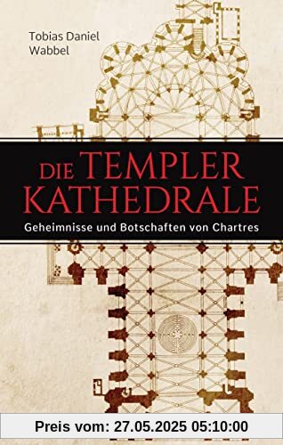 Die Templerkathedrale - Die Geheimnisse und Botschaften von Chartres: Vollständig überarbeitete Neuausgabe -