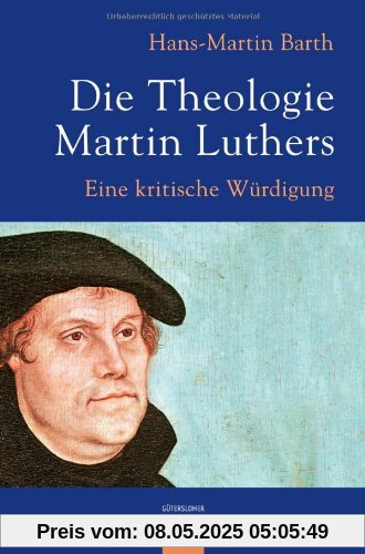 Die Theologie Martin Luthers: Eine kritische Würdigung Die Theologie Martin Luthers: Eine kritische Würdigung