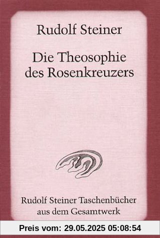 Die Theosophie des Rosenkreuzers: Vierzehn Vorträge, gehalten in München vom 22. Mai bis 6. Juni 1907 Die Theosophie des Rosenkreuzers: Vierzehn Vorträge, gehalten in München vom 22. Mai bis 6. Juni 1907