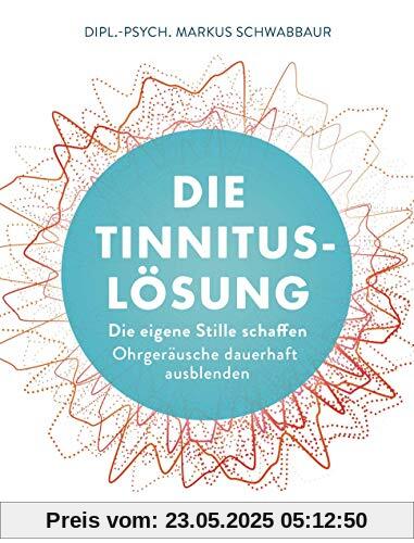 Die Tinnitus-Lösung: Die eigene Stille schaffen - Ohrgeräusche dauerhaft ausblenden