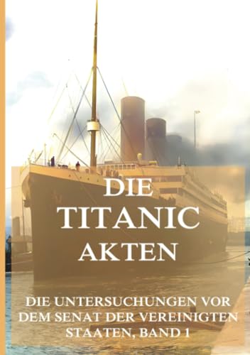 Die Titanic-Akten (Die Untersuchungen vor dem Senat der Vereinigten Staaten, Band 1)