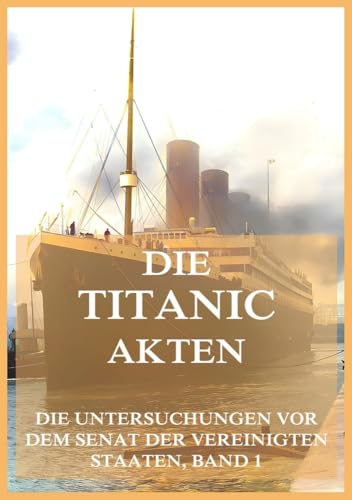 Die Titanic-Akten (Die Untersuchungen vor dem Senat der Vereinigten Staaten, Band 1)