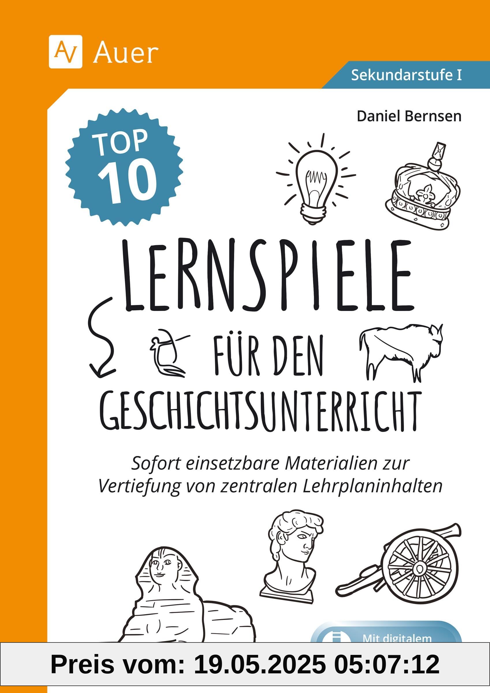 Die Top 10 Lernspiele für den Geschichtsunterricht: Sofort einsetzbare Materialien zur Vertiefung von zentralen Lehrplaninhalten (5. bis 10. Klasse)