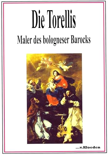 Die Torellis: Maler des bologneser Barocks - Bebildertes Werksverzeichnis von Kloeden, v