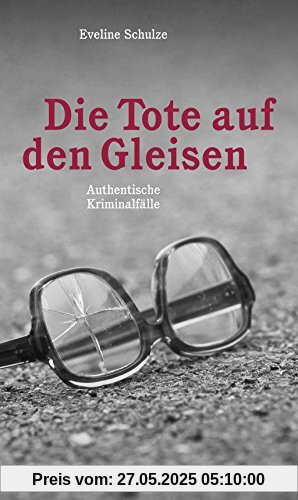 Die Tote auf den Gleisen: Authentische Kriminalfälle